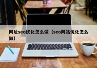 网址seo优化怎么做（seo网站优化怎么做）