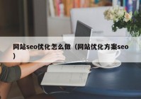 网站seo优化怎么做（网站优化方案seo）