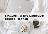 贵定seo优化公司（贵安新区本地seo搜索引擎优化一年多少钱）