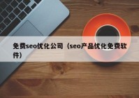 免费seo优化公司（seo产品优化免费软件）